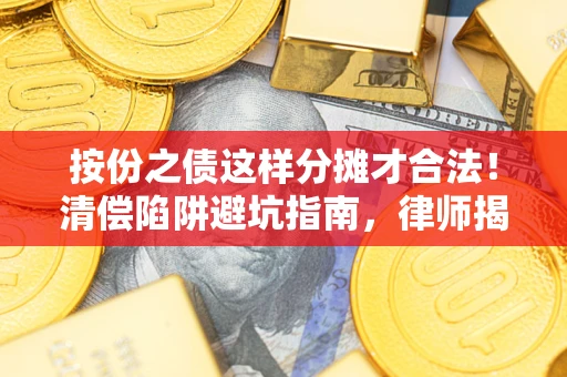 武汉按份之债这样分摊才合法！清偿陷阱避坑指南，律师揭秘关键条款