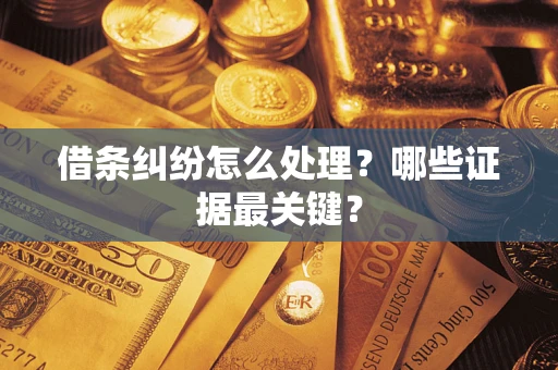 武汉借条纠纷怎么处理？哪些证据最关键？