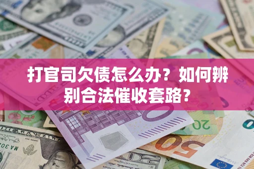 武汉打官司欠债怎么办？如何辨别合法催收套路？