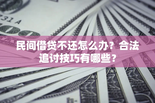 武汉民间借贷不还怎么办？合法追讨技巧有哪些？