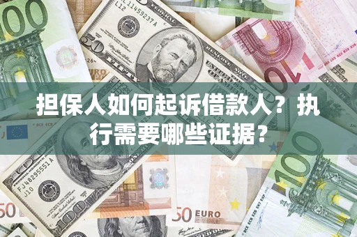 武汉担保人如何起诉借款人？执行需要哪些证据？