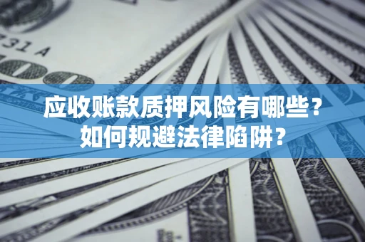 武汉应收账款质押风险有哪些？如何规避法律陷阱？