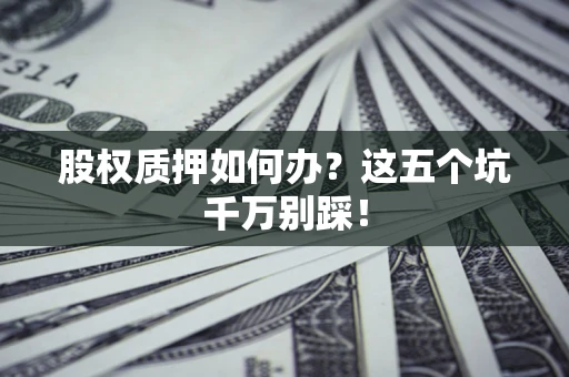 武汉股权质押如何办？这五个坑千万别踩！