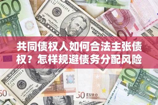 武汉共同债权人如何合法主张债权？怎样规避债务分配风险？