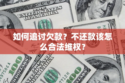 武汉如何追讨欠款？不还款该怎么合法维权？