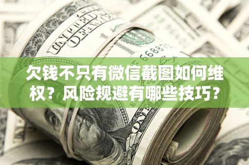 武汉欠钱不只有微信截图如何维权？风险规避有哪些技巧？