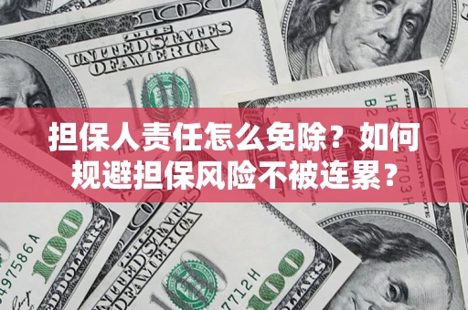 武汉担保人责任怎么免除？如何规避担保风险不被连累？