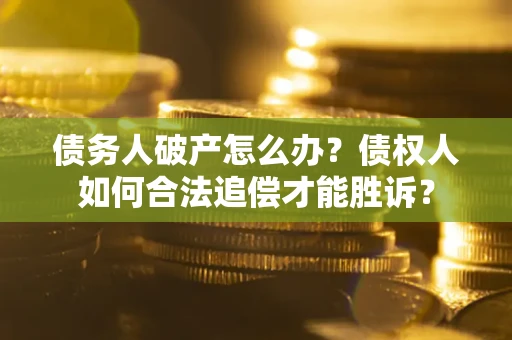 武汉债务人破产怎么办？债权人如何合法追偿才能胜诉？