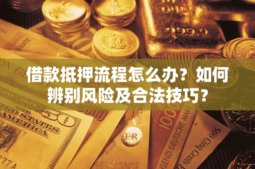 武汉借款抵押流程怎么办？如何辨别风险及合法技巧？
