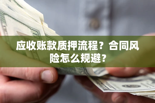 武汉应收账款质押流程？合同风险怎么规避？