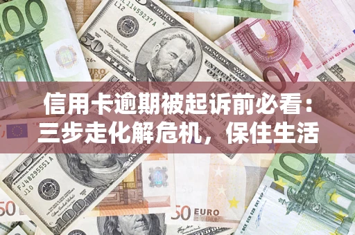 武汉信用卡逾期被起诉前必看：三步走化解危机，保住生活尊严