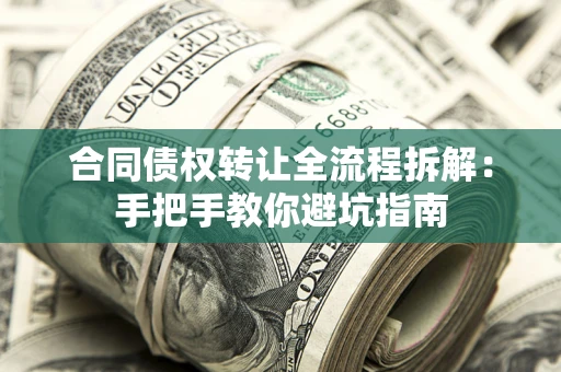 武汉合同债权转让全流程拆解：手把手教你避坑指南