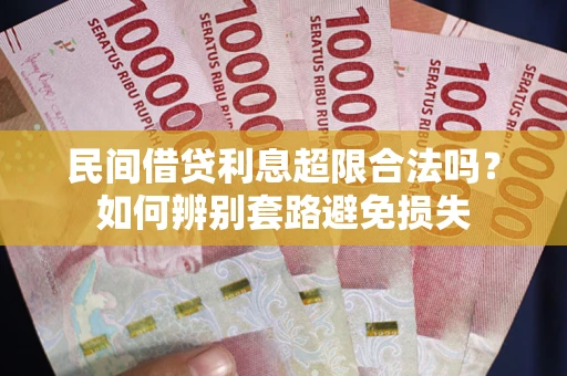 武汉民间借贷利息超限合法吗？如何辨别套路避免损失