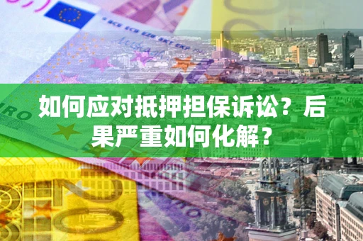 武汉如何应对抵押担保诉讼？后果严重如何化解？