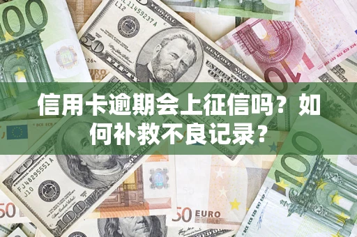 武汉信用卡逾期会上征信吗？如何补救不良记录？