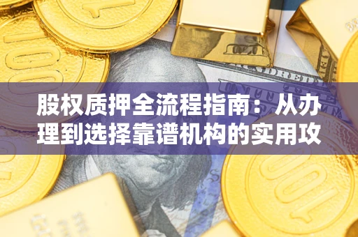 武汉股权质押全流程指南：从办理到选择靠谱机构的实用攻略