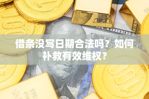 武汉借条没写日期合法吗？如何补救有效维权？
