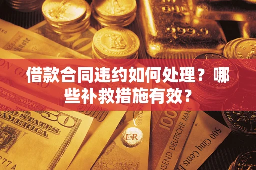 武汉借款合同违约如何处理？哪些补救措施有效？