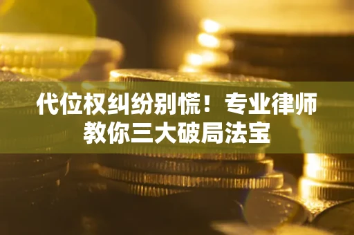 武汉代位权纠纷别慌！专业律师教你三大破局法宝