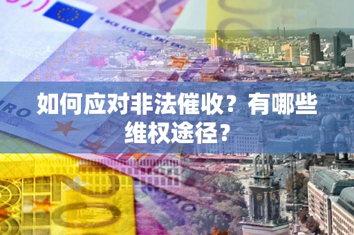 武汉如何应对非法催收？有哪些维权途径？