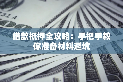 武汉借款抵押全攻略：手把手教你准备材料避坑
