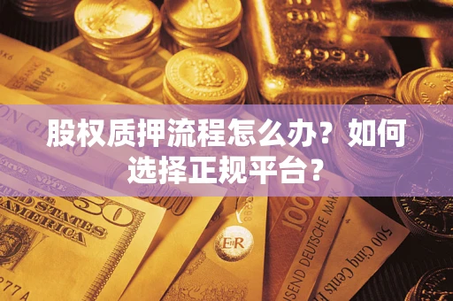 武汉股权质押流程怎么办？如何选择正规平台？