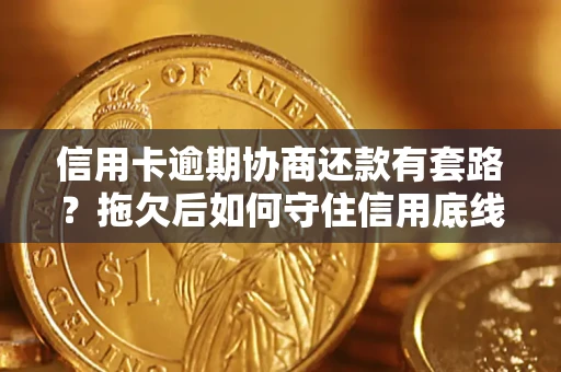 武汉信用卡逾期协商还款有套路？拖欠后如何守住信用底线？