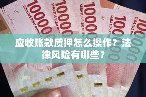 武汉应收账款质押怎么操作？法律风险有哪些？