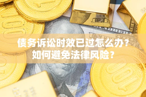 武汉债务诉讼时效已过怎么办？如何避免法律风险？