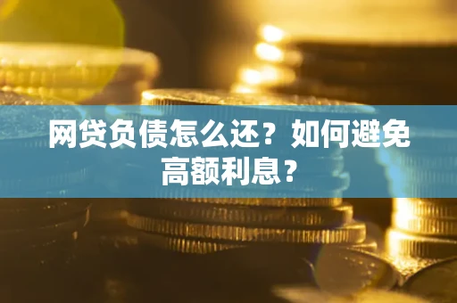 武汉网贷负债怎么还？如何避免高额利息？