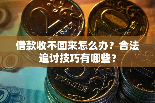 武汉借款收不回来怎么办？合法追讨技巧有哪些？