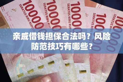 武汉亲戚借钱担保合法吗？风险防范技巧有哪些？