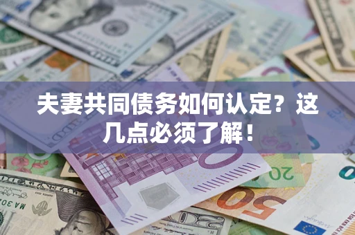武汉夫妻共同债务如何认定？这几点必须了解！