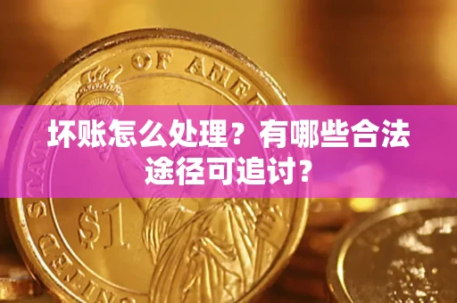 武汉坏账怎么处理？有哪些合法途径可追讨？