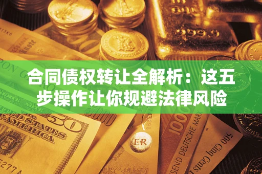 武汉合同债权转让全解析：这五步操作让你规避法律风险