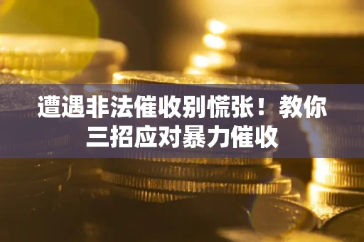 武汉遭遇非法催收别慌张！教你三招应对暴力催收
