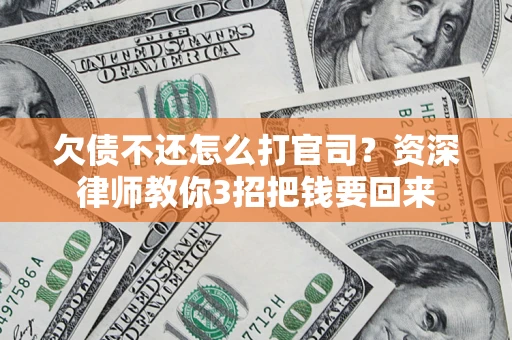 武汉欠债不还怎么打官司？资深律师教你3招把钱要回来