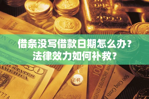 武汉借条没写借款日期怎么办?法律效力如何补救? 武汉借条没写借款日期怎么办?法律效力如何补救?