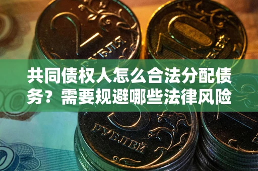 武汉共同债权人怎么合法分配债务？需要规避哪些法律风险？
