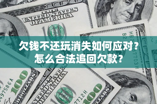武汉欠钱不还玩消失如何应对？怎么合法追回欠款？