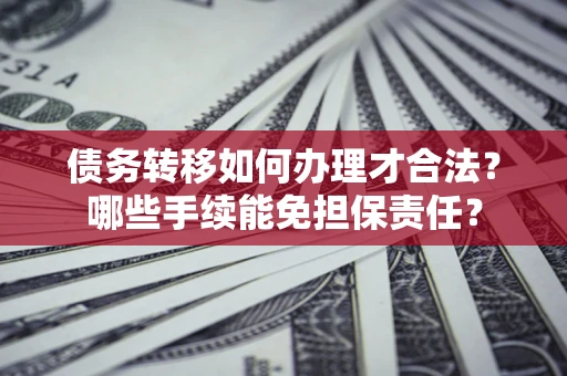 武汉债务转移如何办理才合法？哪些手续能免担保责任？