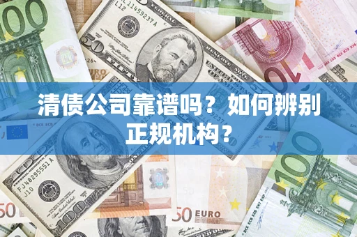 武汉清债公司靠谱吗？如何辨别正规机构？