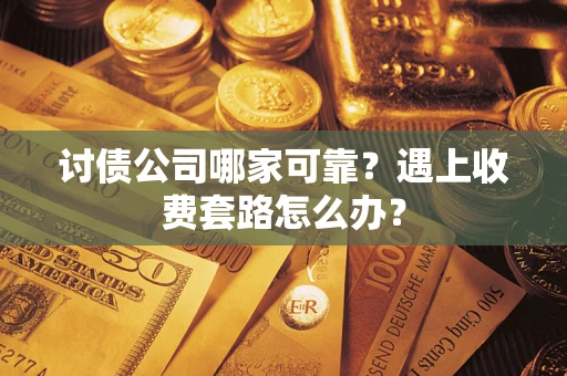 武汉讨债公司哪家可靠？遇上收费套路怎么办？