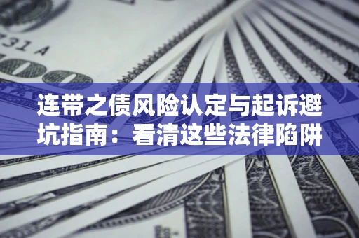 武汉连带之债风险认定与起诉避坑指南：看清这些法律陷阱，避免无辜背债