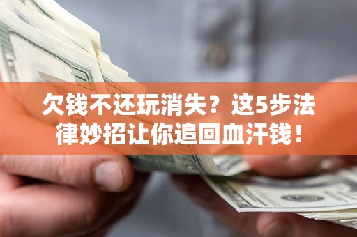 武汉欠钱不还玩消失？这5步法律妙招让你追回血汗钱！