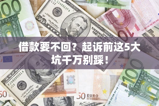 武汉借款要不回？起诉前这5大坑千万别踩！
