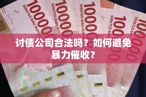 武汉讨债公司合法吗？如何避免暴力催收？