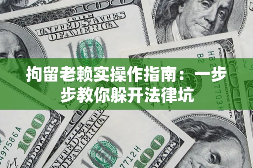 武汉拘留老赖实操作指南：一步步教你躲开法律坑