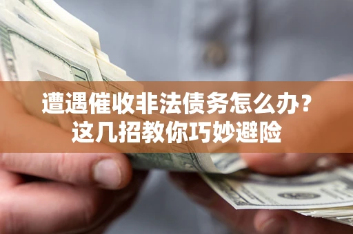 武汉遭遇催收非法债务怎么办？这几招教你巧妙避险
