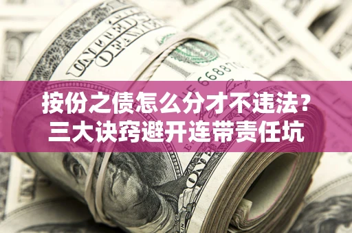 武汉按份之债怎么分才不违法？三大诀窍避开连带责任坑